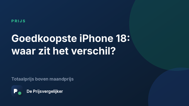 Goedkoopste iPhone 18 Pro: totaalprijs over de looptijd versus maandprijs